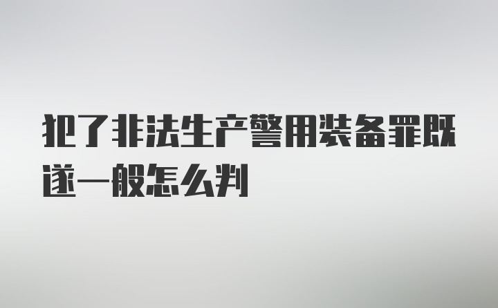 犯了非法生产警用装备罪既遂一般怎么判