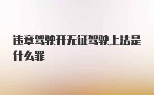 违章驾驶开无证驾驶上法是什么罪