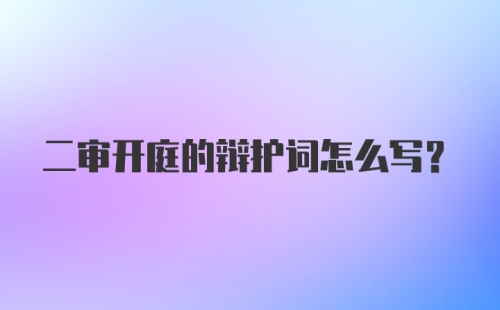 二审开庭的辩护词怎么写？