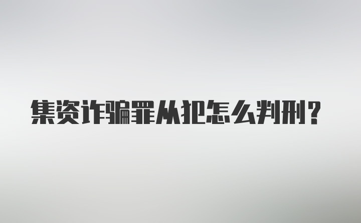 集资诈骗罪从犯怎么判刑？