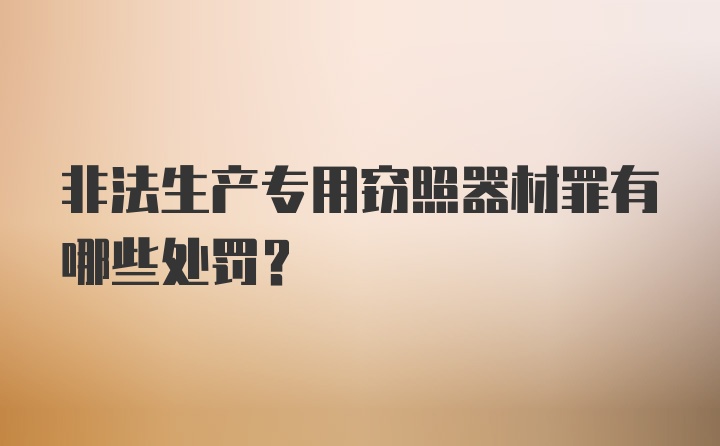 非法生产专用窃照器材罪有哪些处罚?