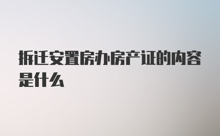 拆迁安置房办房产证的内容是什么