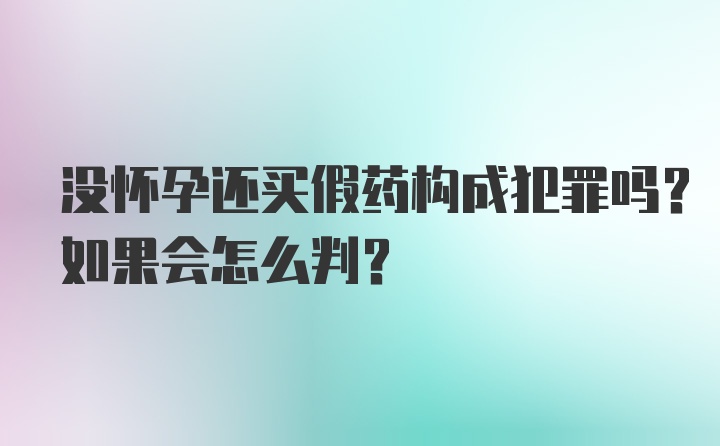 没怀孕还买假药构成犯罪吗？如果会怎么判？