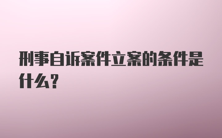 刑事自诉案件立案的条件是什么？