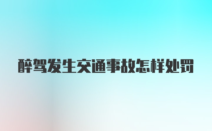 醉驾发生交通事故怎样处罚