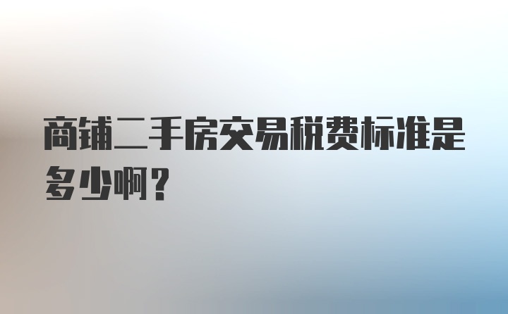 商铺二手房交易税费标准是多少啊？