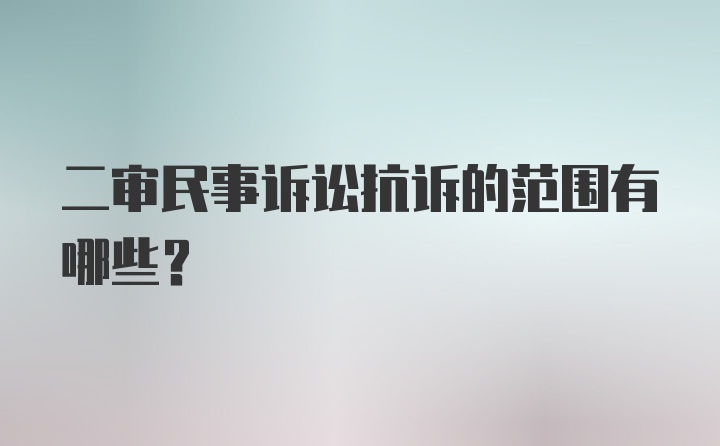 二审民事诉讼抗诉的范围有哪些？