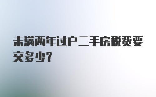 未满两年过户二手房税费要交多少？