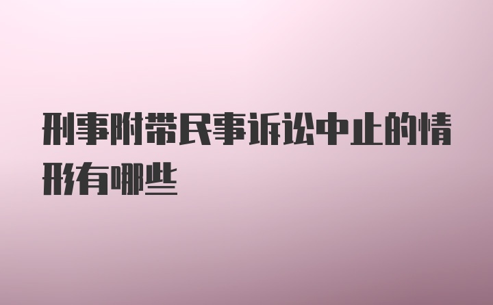 刑事附带民事诉讼中止的情形有哪些