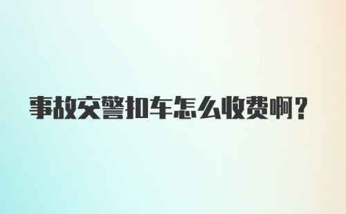 事故交警扣车怎么收费啊？