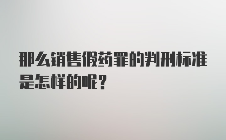 那么销售假药罪的判刑标准是怎样的呢？