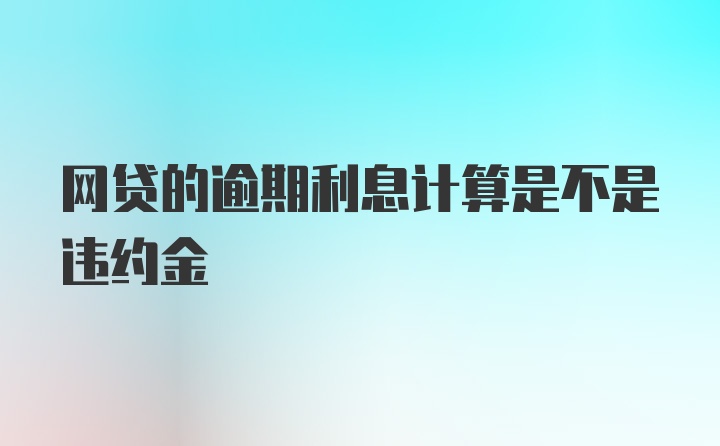 网贷的逾期利息计算是不是违约金