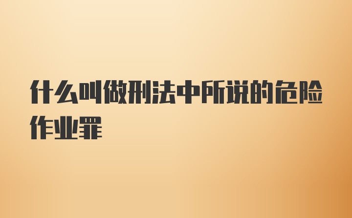 什么叫做刑法中所说的危险作业罪