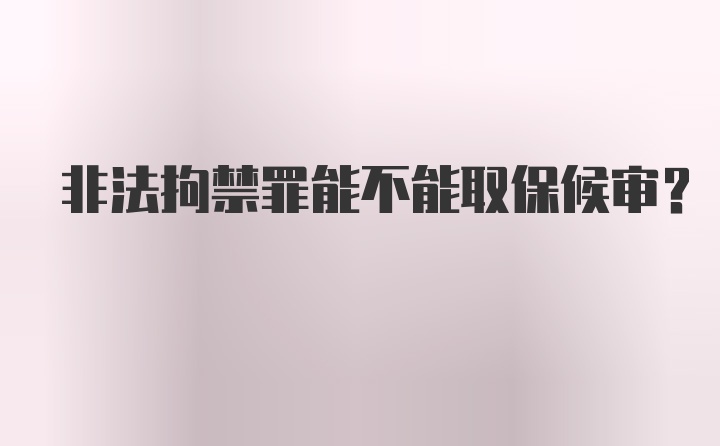 非法拘禁罪能不能取保候审？