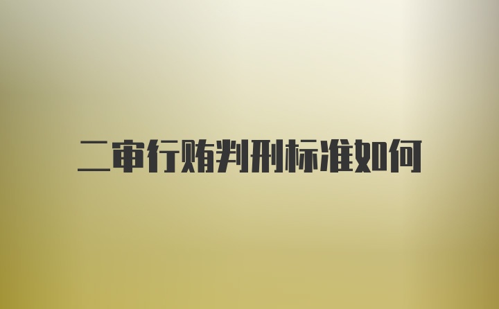 二审行贿判刑标准如何