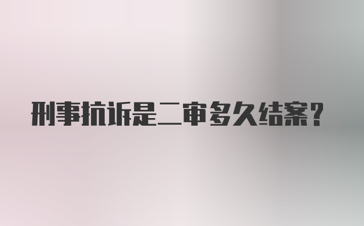 刑事抗诉是二审多久结案？