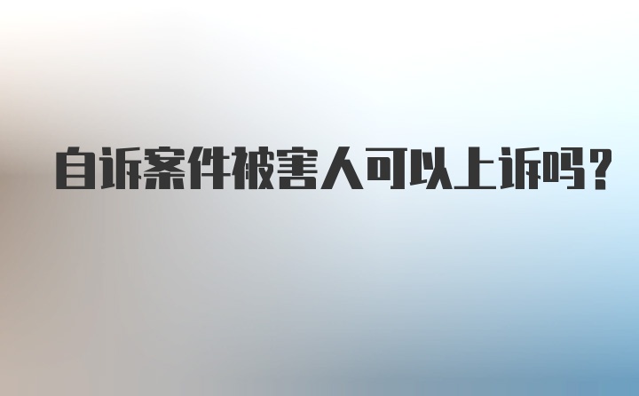 自诉案件被害人可以上诉吗？