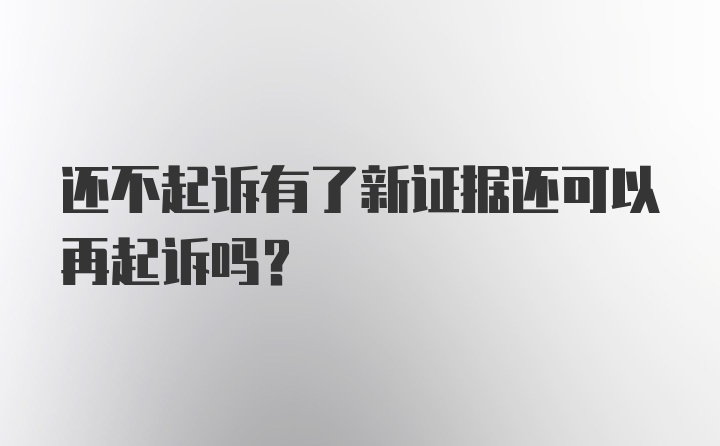 还不起诉有了新证据还可以再起诉吗？