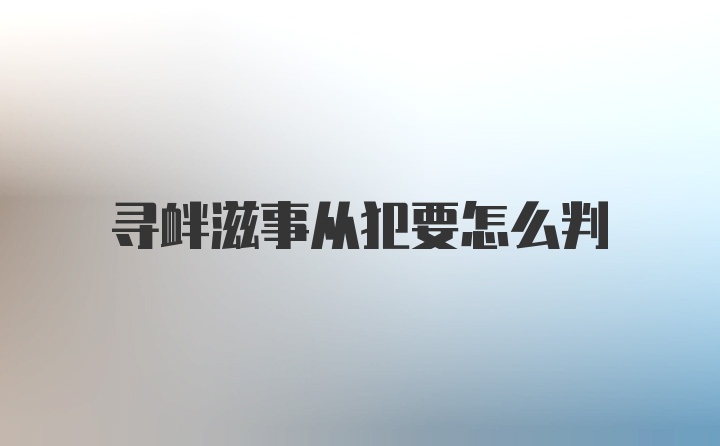 寻衅滋事从犯要怎么判