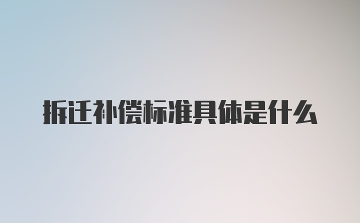 拆迁补偿标准具体是什么