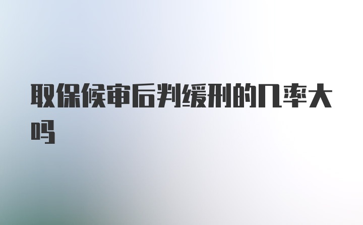 取保候审后判缓刑的几率大吗