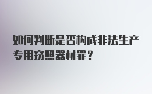 如何判断是否构成非法生产专用窃照器材罪?