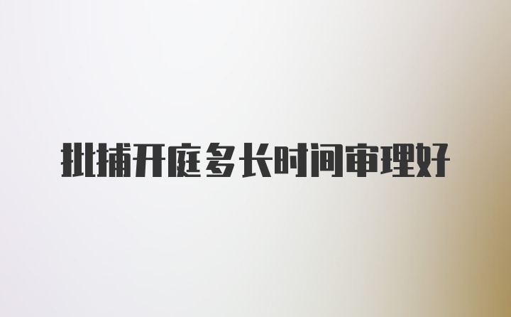 批捕开庭多长时间审理好