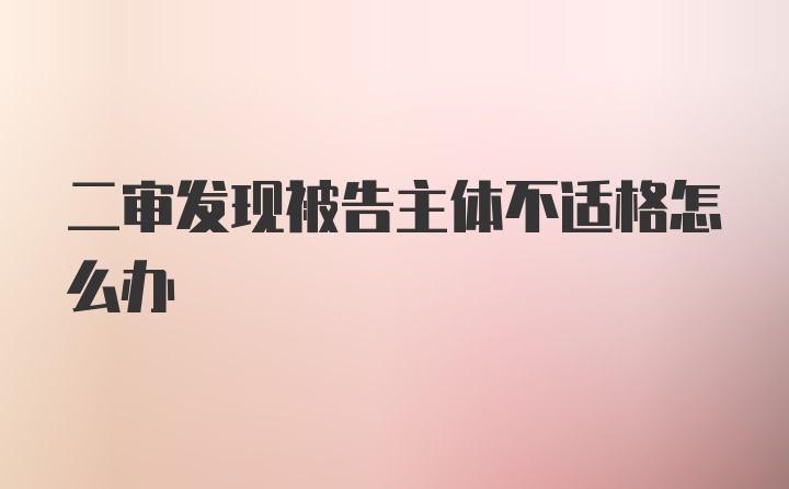 二审发现被告主体不适格怎么办