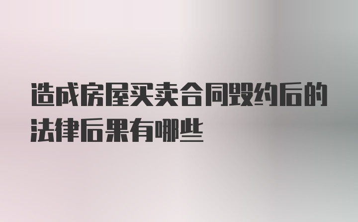 造成房屋买卖合同毁约后的法律后果有哪些