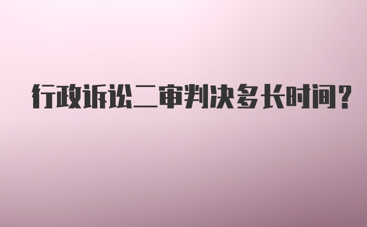 行政诉讼二审判决多长时间？