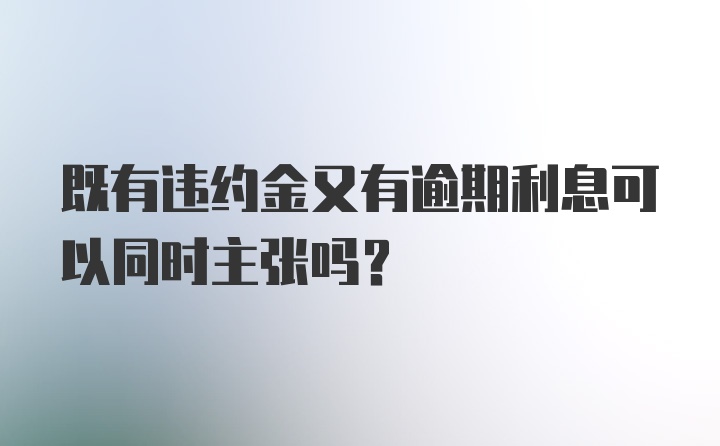 既有违约金又有逾期利息可以同时主张吗？