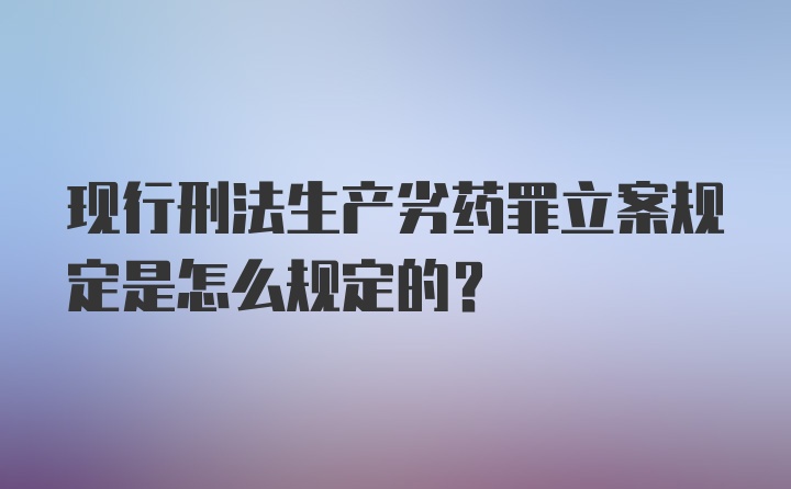 现行刑法生产劣药罪立案规定是怎么规定的？