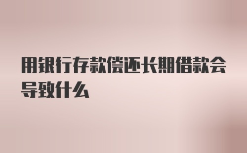 用银行存款偿还长期借款会导致什么