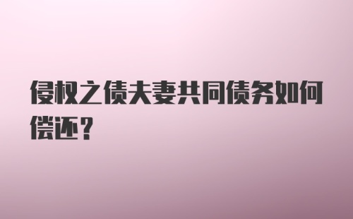 侵权之债夫妻共同债务如何偿还?