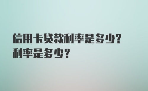 信用卡贷款利率是多少? 利率是多少?