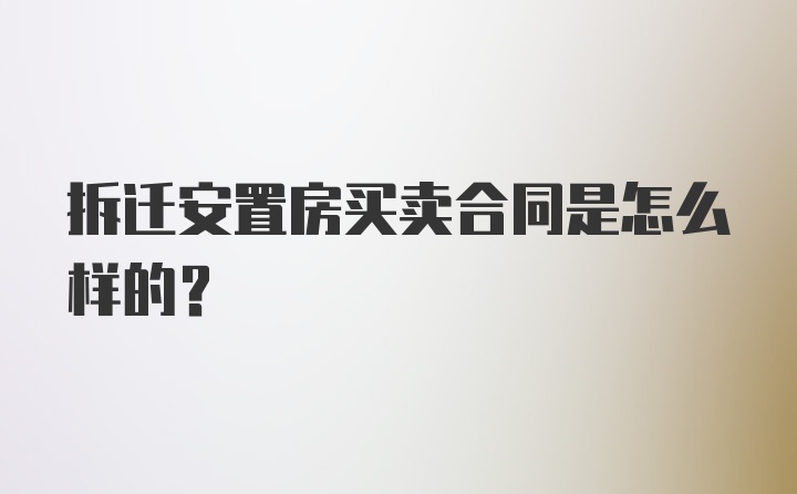 拆迁安置房买卖合同是怎么样的？