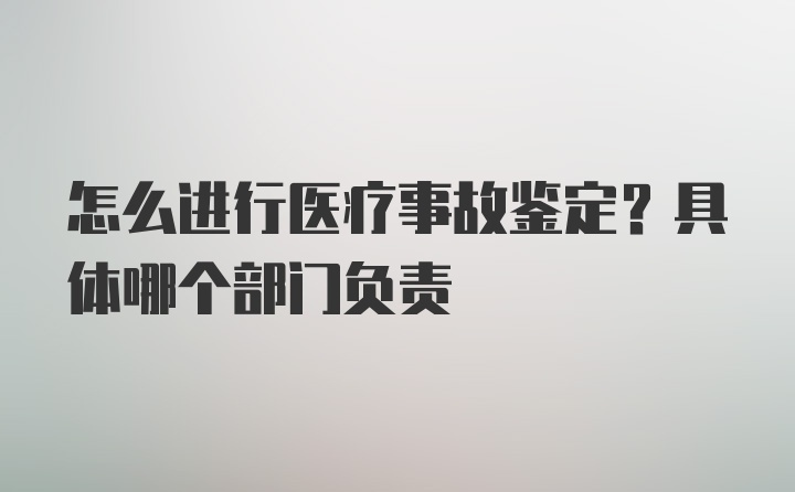 怎么进行医疗事故鉴定?具体哪个部门负责