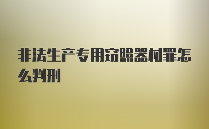 非法生产专用窃照器材罪怎么判刑