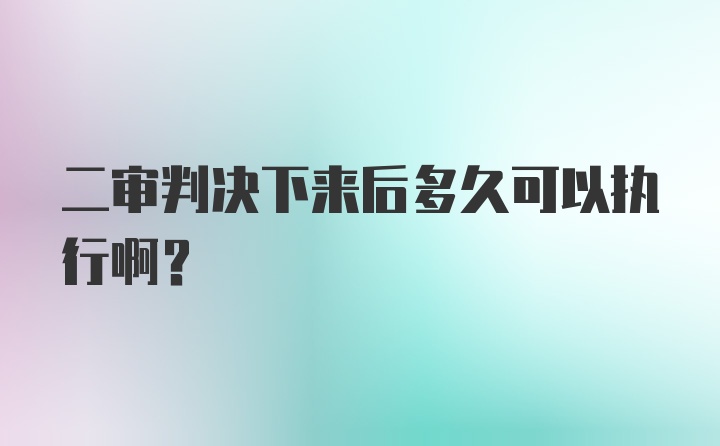 二审判决下来后多久可以执行啊？