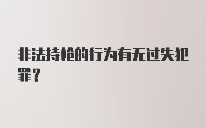 非法持枪的行为有无过失犯罪？