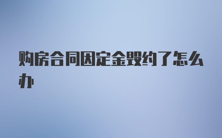 购房合同因定金毁约了怎么办