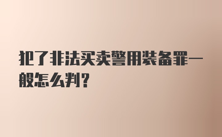 犯了非法买卖警用装备罪一般怎么判？