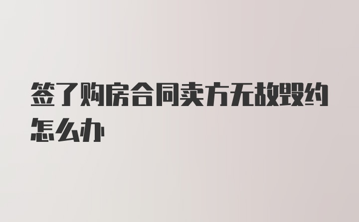 签了购房合同卖方无故毁约怎么办