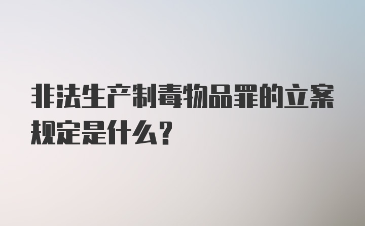 非法生产制毒物品罪的立案规定是什么?