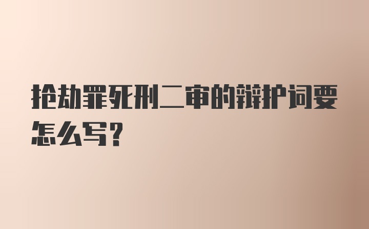 抢劫罪死刑二审的辩护词要怎么写？