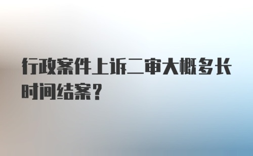 行政案件上诉二审大概多长时间结案？