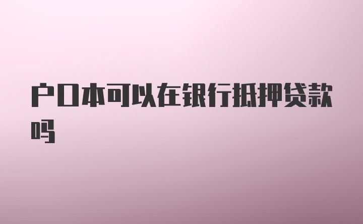 户口本可以在银行抵押贷款吗