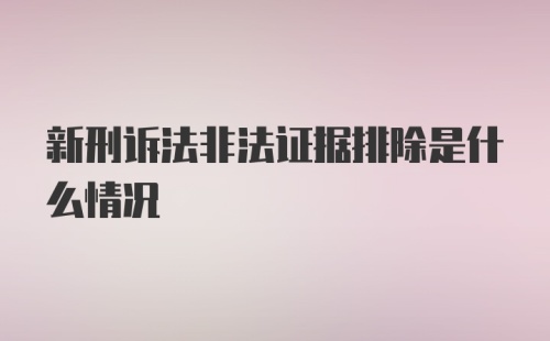 新刑诉法非法证据排除是什么情况