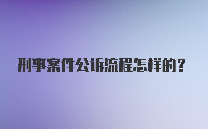 刑事案件公诉流程怎样的？