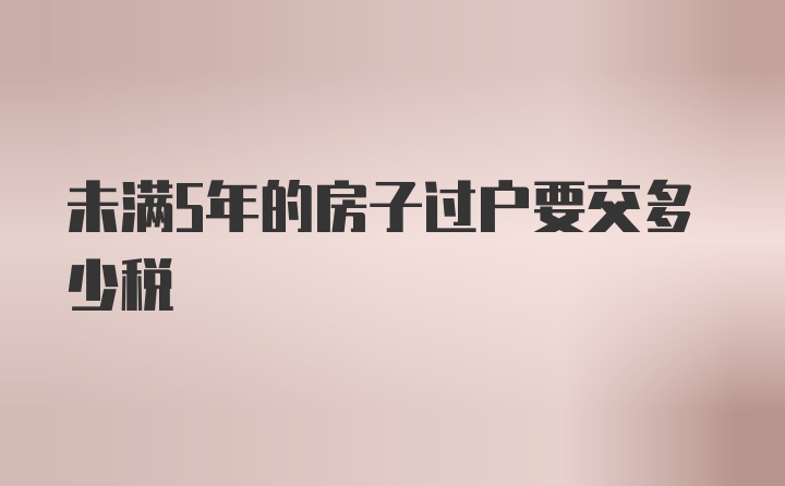 未满5年的房子过户要交多少税